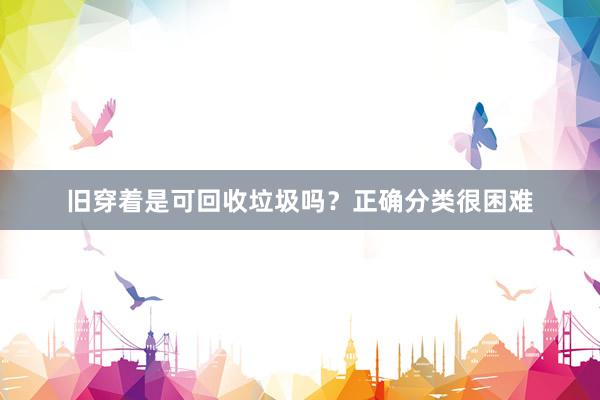旧穿着是可回收垃圾吗？正确分类很困难